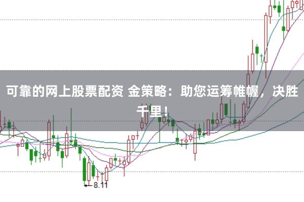 可靠的网上股票配资 金策略：助您运筹帷幄，决胜千里！