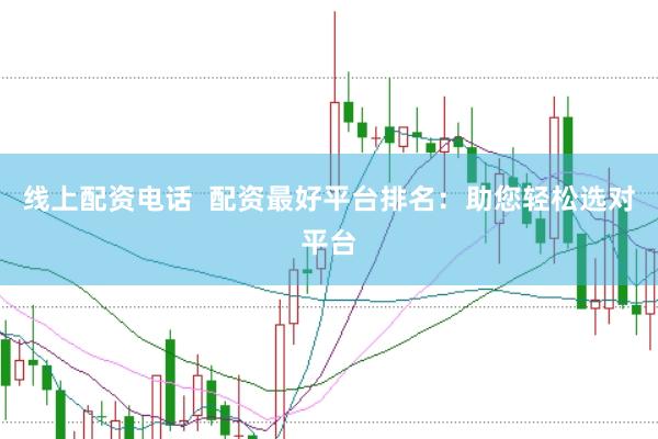 线上配资电话  配资最好平台排名：助您轻松选对平台