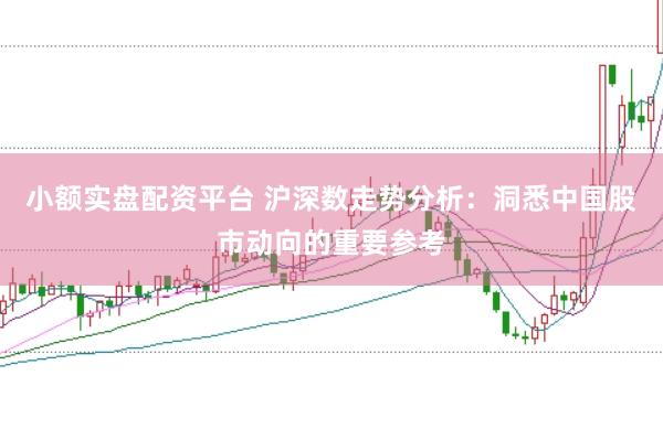 小额实盘配资平台 沪深数走势分析：洞悉中国股市动向的重要参考