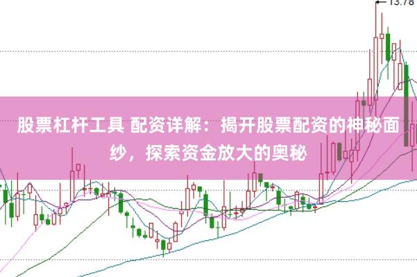 股票杠杆工具 配资详解：揭开股票配资的神秘面纱，探索资金放大的奥秘