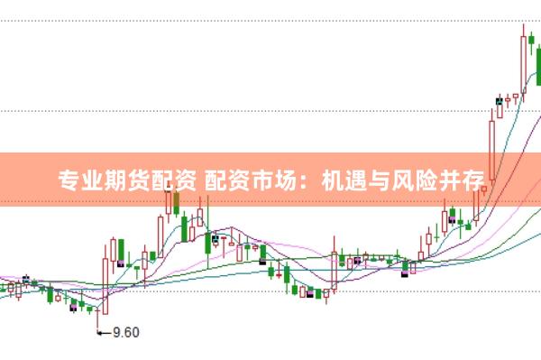 专业期货配资 配资市场：机遇与风险并存