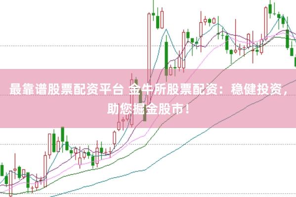 最靠谱股票配资平台 金牛所股票配资：稳健投资，助您掘金股市！