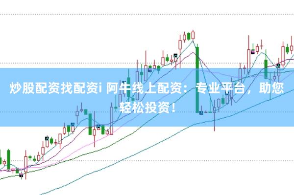 炒股配资找配资i 阿牛线上配资：专业平台，助您轻松投资！