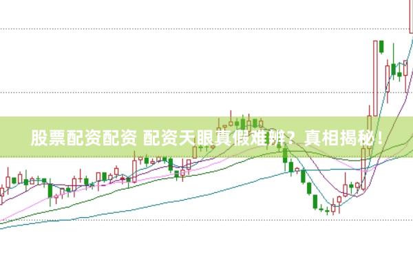 股票配资配资 配资天眼真假难辨？真相揭秘！