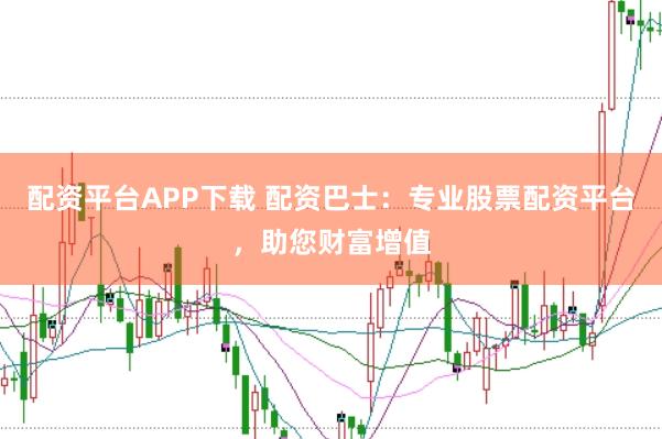 配资平台APP下载 配资巴士：专业股票配资平台，助您财富增值