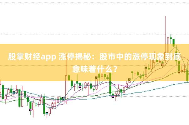 股掌财经app 涨停揭秘：股市中的涨停现象到底意味着什么？