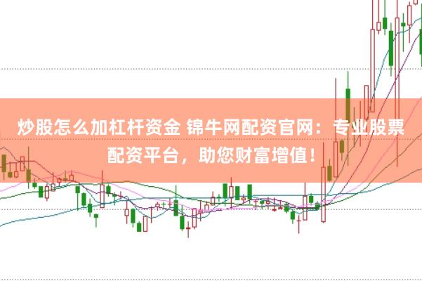 炒股怎么加杠杆资金 锦牛网配资官网：专业股票配资平台，助您财富增值！