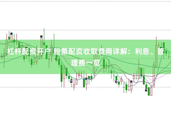 杠杆配资开户 股票配资收取费用详解：利息、管理费一览