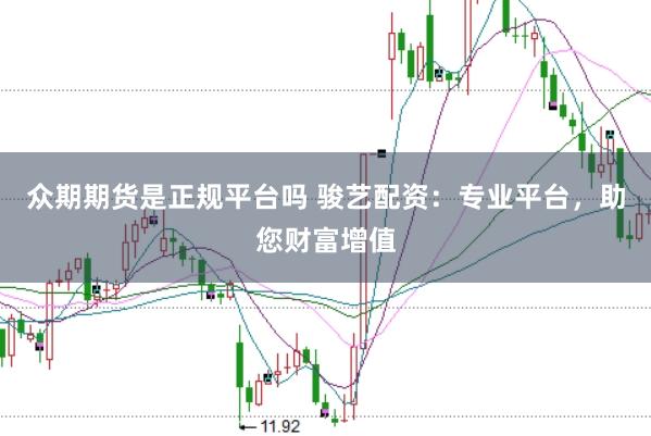 众期期货是正规平台吗 骏艺配资：专业平台，助您财富增值