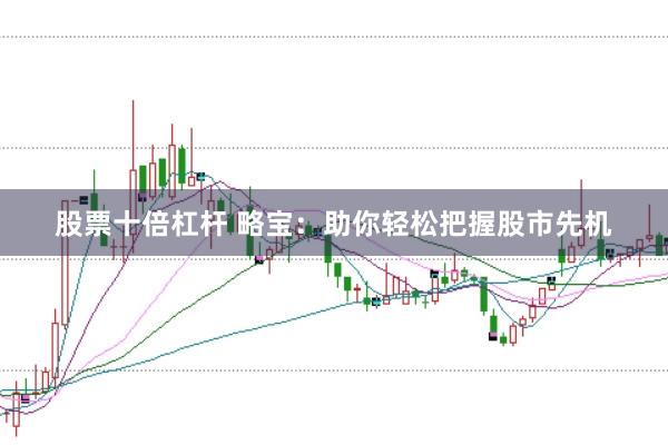 股票十倍杠杆 略宝：助你轻松把握股市先机