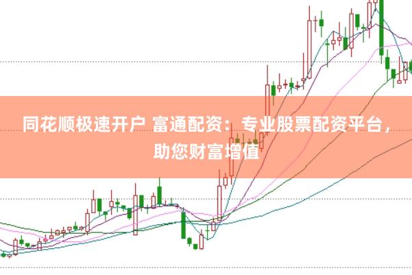 同花顺极速开户 富通配资：专业股票配资平台，助您财富增值