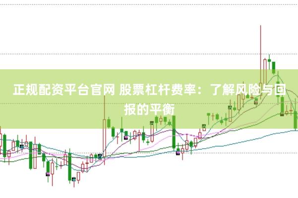 正规配资平台官网 股票杠杆费率：了解风险与回报的平衡
