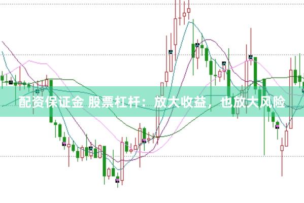 配资保证金 股票杠杆：放大收益，也放大风险