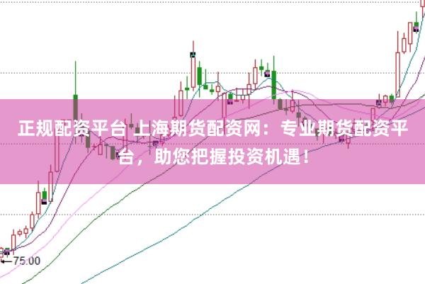 正规配资平台 上海期货配资网：专业期货配资平台，助您把握投资机遇！