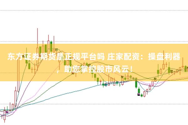 东方证券期货是正规平台吗 庄家配资：操盘利器，助您掌控股市风云！