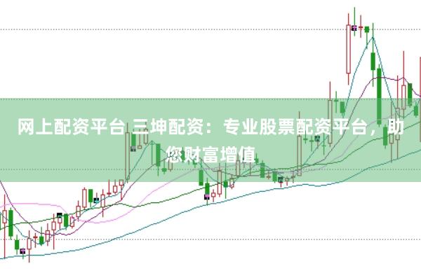 网上配资平台 三坤配资：专业股票配资平台，助您财富增值