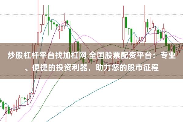 炒股杠杆平台找加杠网 全国股票配资平台：专业、便捷的投资利器，助力您的股市征程