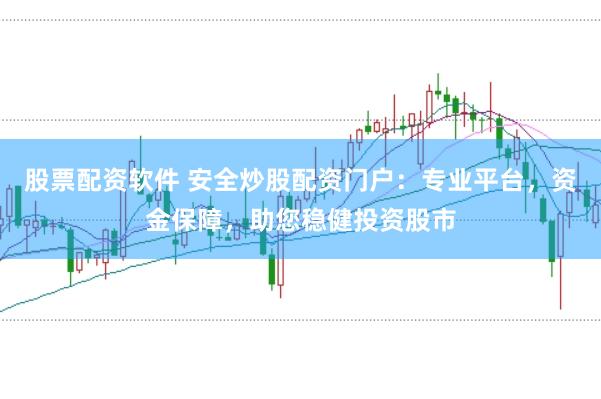 股票配资软件 安全炒股配资门户：专业平台，资金保障，助您稳健投资股市