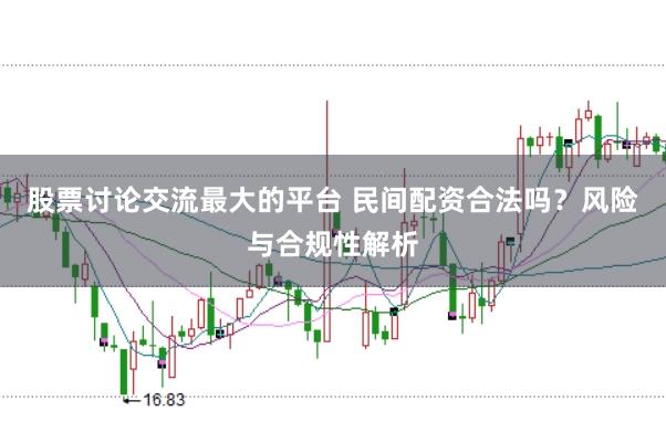 股票讨论交流最大的平台 民间配资合法吗？风险与合规性解析