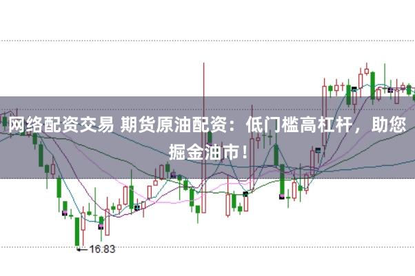 网络配资交易 期货原油配资:低门槛高杠杆,助您掘金油市!