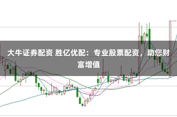 大牛证券配资 胜亿优配:专业股票配资,助您财富增值