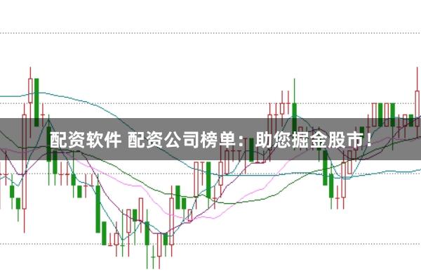 配资软件 配资公司榜单：助您掘金股市！