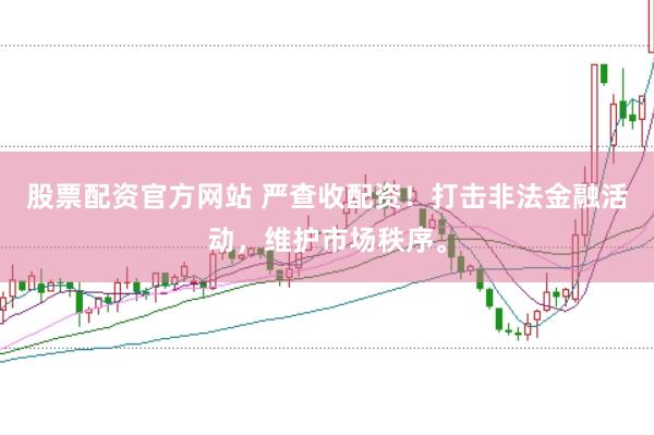 股票配资官方网站 严查收配资!打击非法金融活动,维护市场秩序。