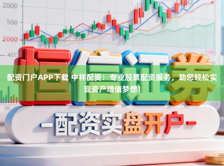 配资门户APP下载 中祥配资：专业股票配资服务，助您轻松实现资产增值梦想！
