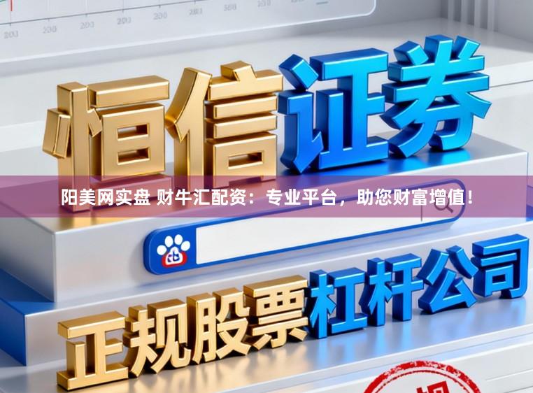 阳美网实盘 财牛汇配资:专业平台,助您财富增值!