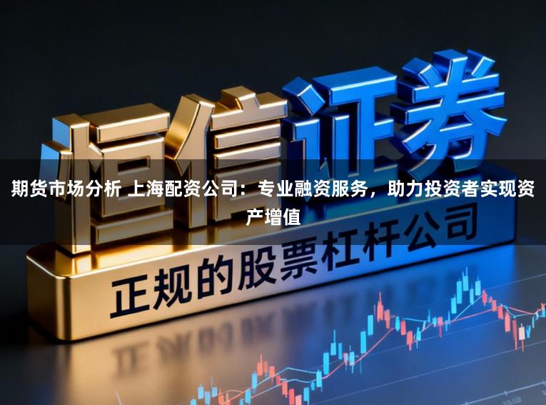 期货市场分析 上海配资公司:专业融资服务,助力投资者实现资产增值