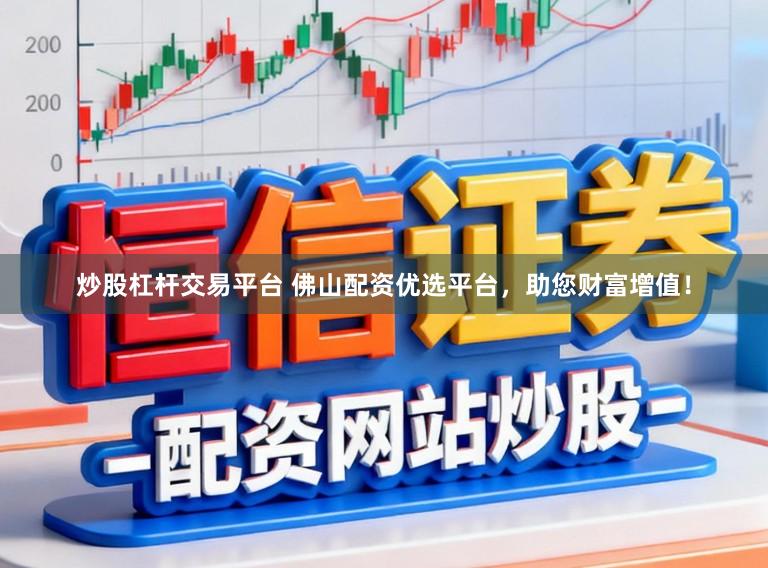 炒股杠杆交易平台 佛山配资优选平台，助您财富增值！