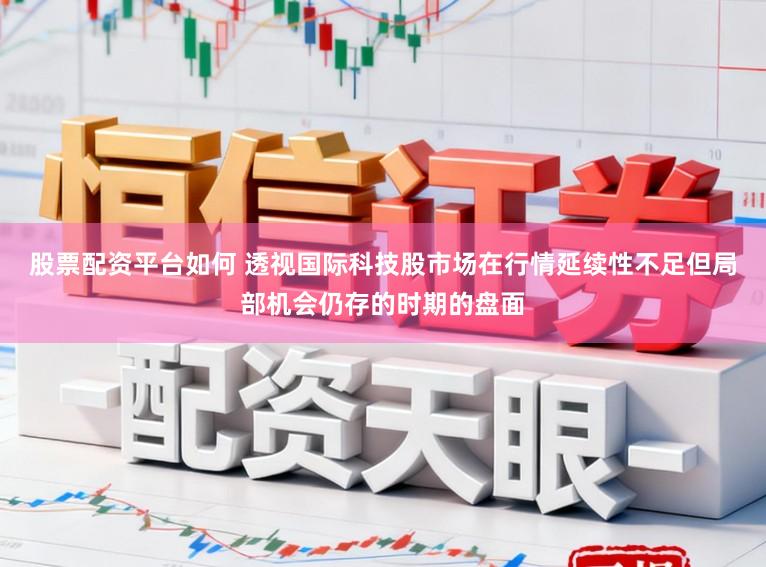 股票配资平台如何 透视国际科技股市场在行情延续性不足但局部机会仍存的时期的盘面