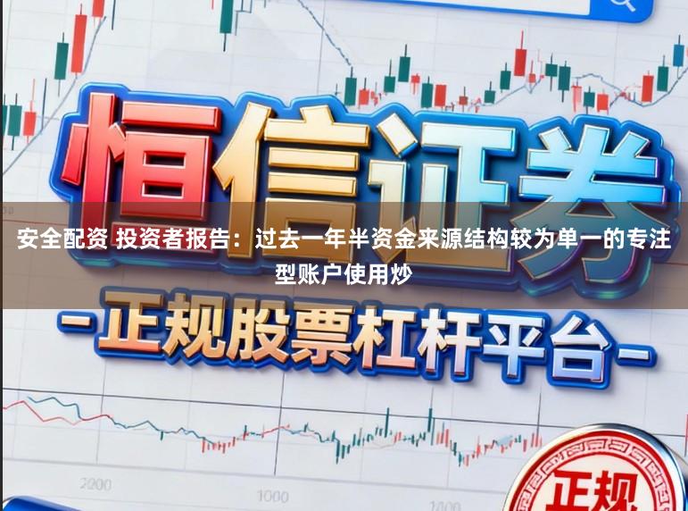 安全配资 投资者报告：过去一年半资金来源结构较为单一的专注型账户使用炒