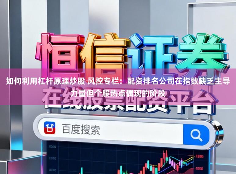 如何利用杠杆原理炒股 风控专栏:配资排名公司在指数缺乏主导力量但个股热点偶现的阶段