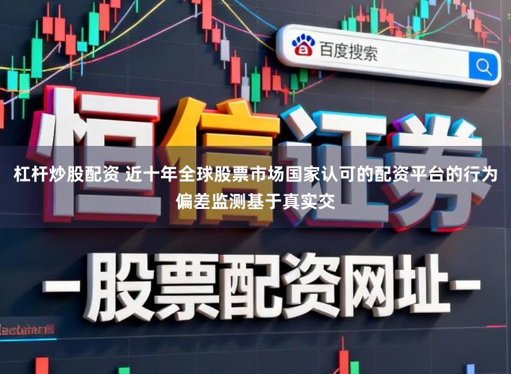 杠杆炒股配资 近十年全球股票市场国家认可的配资平台的行为偏差监测基于真实交