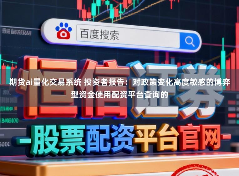 期货ai量化交易系统 投资者报告：对政策变化高度敏感的博弈型资金使用配资平台查询的