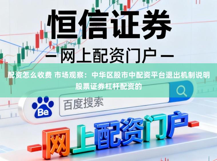 配资怎么收费 市场观察:中华区股市中配资平台退出机制说明股票证券杠杆配资的