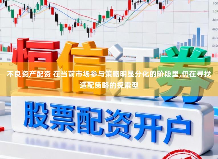 不良资产配资 在当前市场参与策略明显分化的阶段里,仍在寻找适配策略的探索型