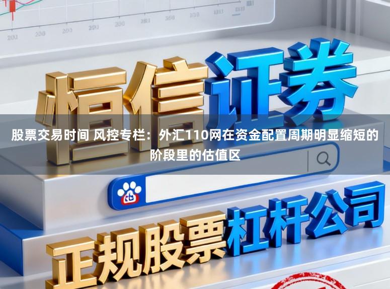 股票交易时间 风控专栏：外汇110网在资金配置周期明显缩短的阶段里的估值区