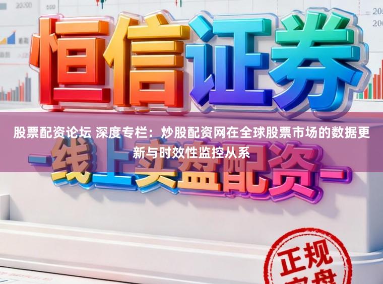 股票配资论坛 深度专栏：炒股配资网在全球股票市场的数据更新与时效性监控从系
