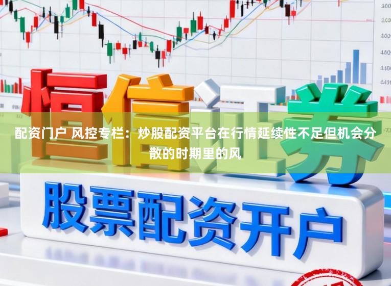 配资门户 风控专栏：炒股配资平台在行情延续性不足但机会分散的时期里的风