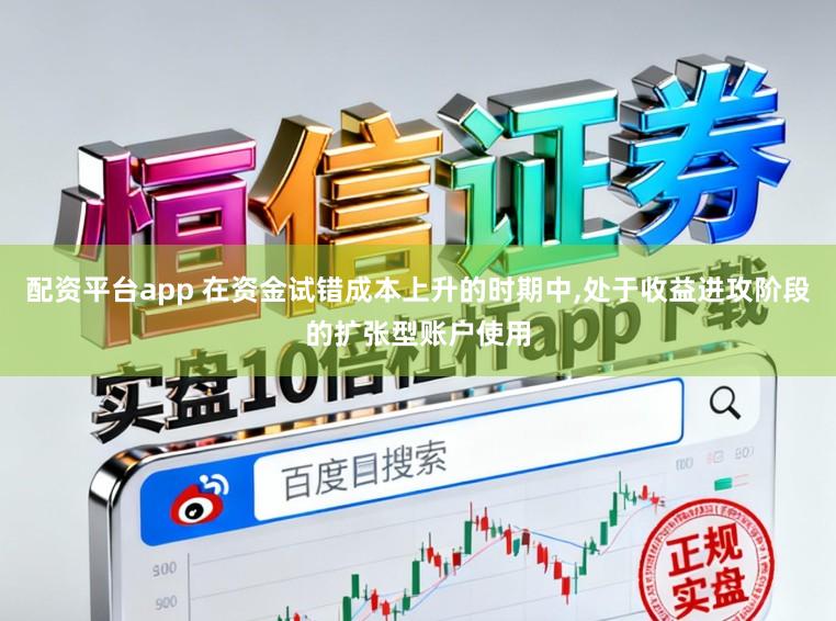 配资平台app 在资金试错成本上升的时期中，处于收益进攻阶段的扩张型账户使用