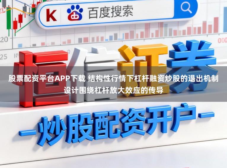 股票配资平台APP下载 结构性行情下杠杆融资炒股的退出机制设计围绕杠杆放大效应的传导