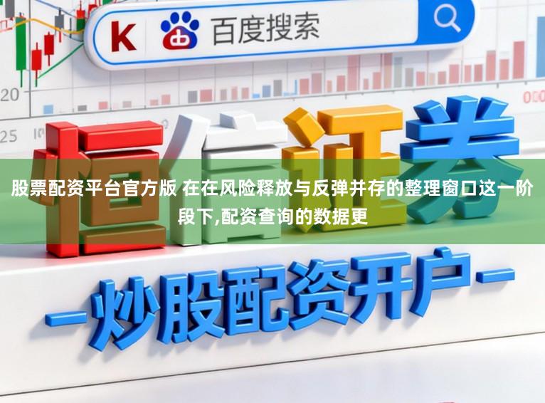 股票配资平台官方版 在在风险释放与反弹并存的整理窗口这一阶段下，配资查询的数据更