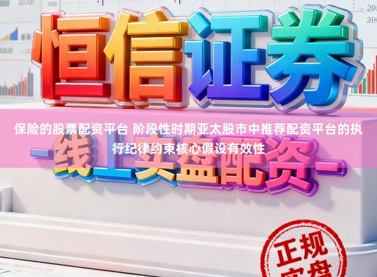 保险的股票配资平台 阶段性时期亚太股市中推荐配资平台的执行纪律约束核心假设有效性