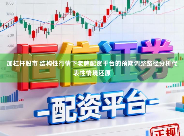 加杠杆股市 结构性行情下老牌配资平台的预期调整路径分析代表性情境还原