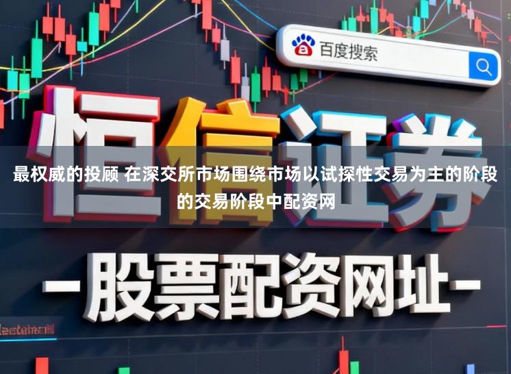 最权威的投顾 在深交所市场围绕市场以试探性交易为主的阶段的交易阶段中配资网