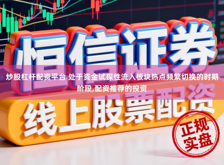 炒股杠杆配资平台 处于资金试探性流入板块热点频繁切换的时期阶段，配资推荐的投资