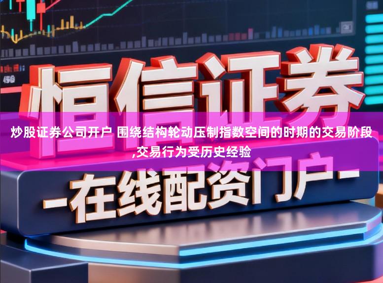 炒股证券公司开户 围绕结构轮动压制指数空间的时期的交易阶段，交易行为受历史经验
