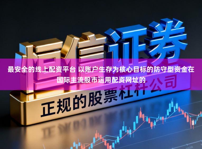 最安全的线上配资平台 以账户生存为核心目标的防守型资金在国际主流股市运用配资网址的